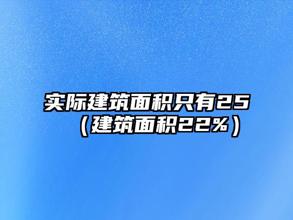 實(shí)際建筑面積只有25（建筑面積22%）