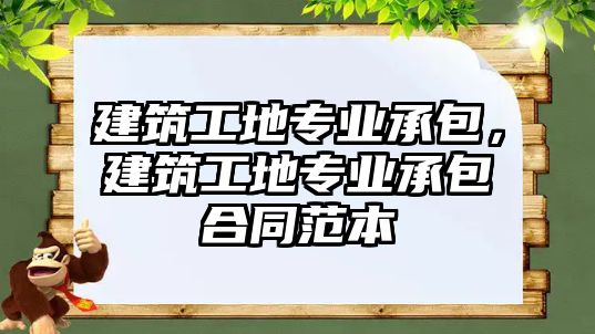 建筑工地專業(yè)承包，建筑工地專業(yè)承包合同范本