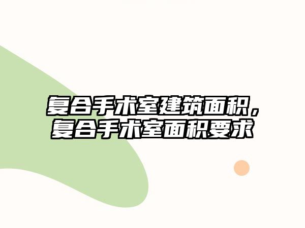 復合手術室建筑面積，復合手術室面積要求