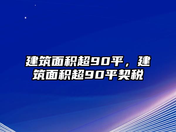 建筑面積超90平，建筑面積超90平契稅