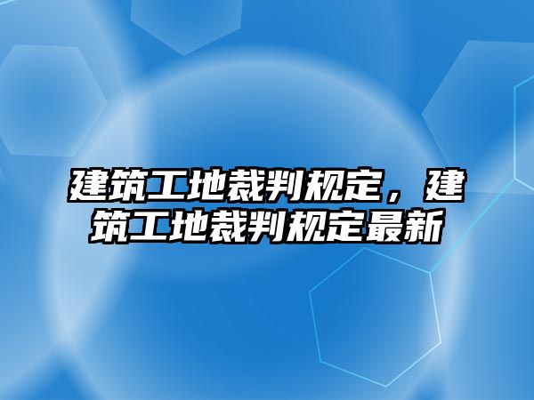 建筑工地裁判規(guī)定，建筑工地裁判規(guī)定最新