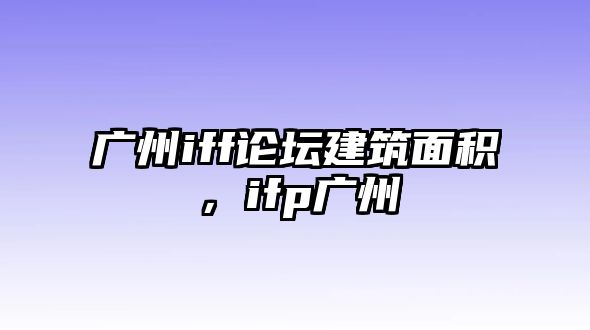 廣州iff論壇建筑面積，ifp廣州