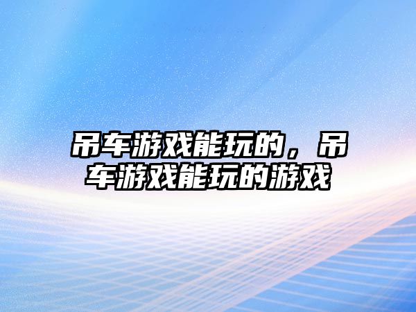 吊車游戲能玩的，吊車游戲能玩的游戲