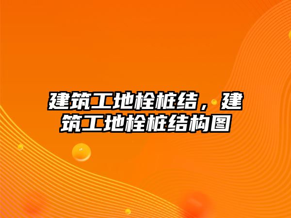 建筑工地栓樁結(jié)，建筑工地栓樁結(jié)構(gòu)圖