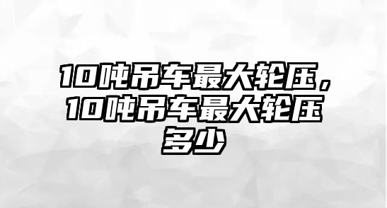 10噸吊車最大輪壓，10噸吊車最大輪壓多少