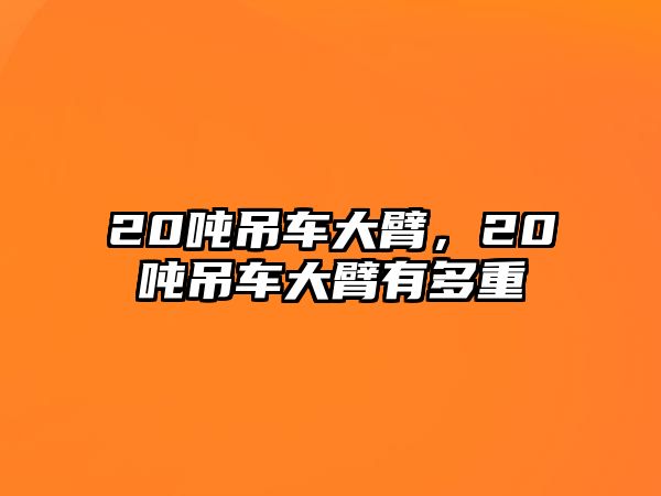 20噸吊車大臂，20噸吊車大臂有多重