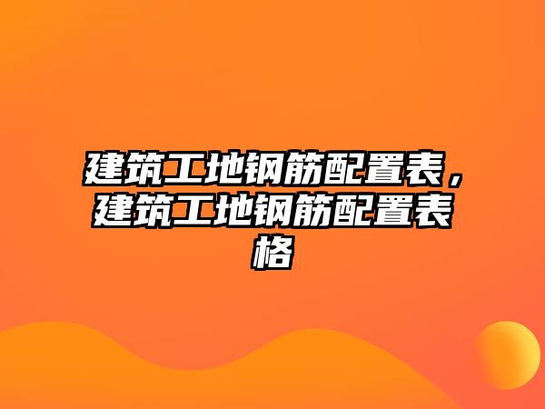 建筑工地鋼筋配置表，建筑工地鋼筋配置表格