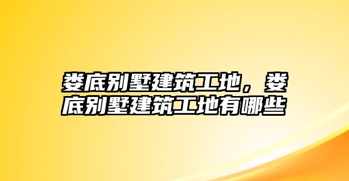 婁底別墅建筑工地，婁底別墅建筑工地有哪些