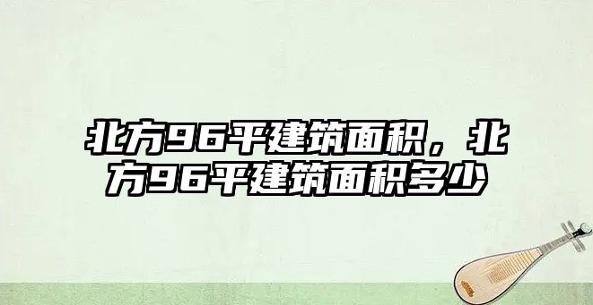 北方96平建筑面積，北方96平建筑面積多少