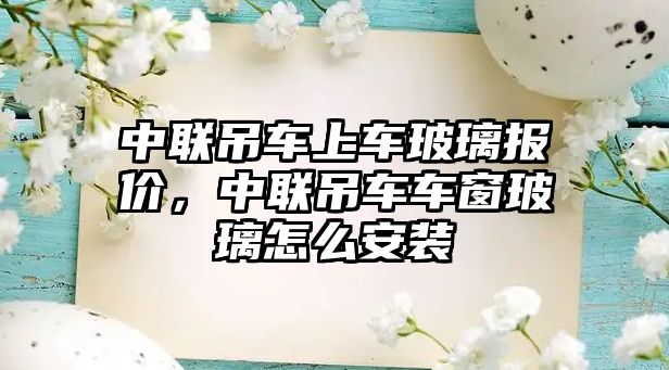 中聯(lián)吊車上車玻璃報(bào)價(jià)，中聯(lián)吊車車窗玻璃怎么安裝