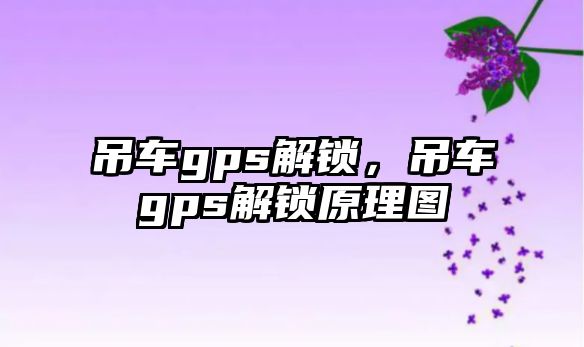 吊車gps解鎖，吊車gps解鎖原理圖