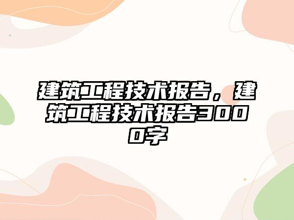 建筑工程技術報告，建筑工程技術報告3000字