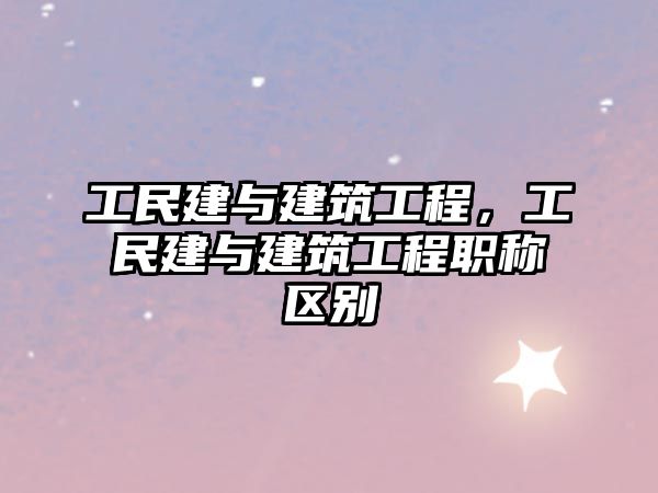 工民建與建筑工程，工民建與建筑工程職稱區(qū)別