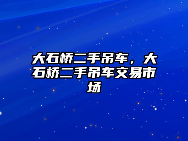 大石橋二手吊車，大石橋二手吊車交易市場