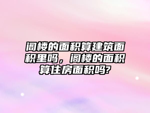 閣樓的面積算建筑面積里嗎，閣樓的面積算住房面積嗎?