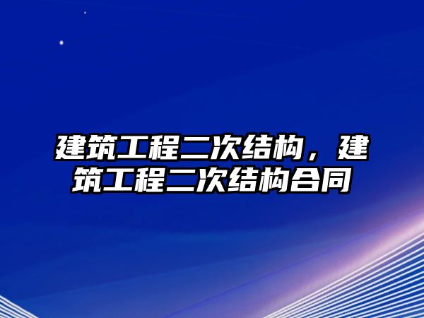 建筑工程二次結(jié)構(gòu)，建筑工程二次結(jié)構(gòu)合同