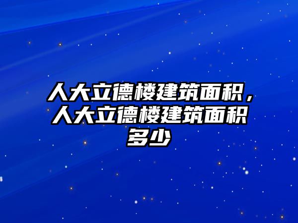 人大立德樓建筑面積，人大立德樓建筑面積多少