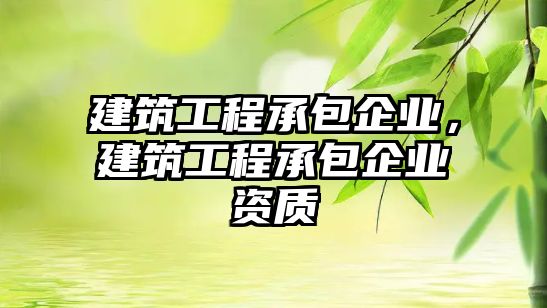 建筑工程承包企業(yè)，建筑工程承包企業(yè)資質(zhì)