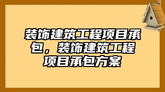 裝飾建筑工程項目承包，裝飾建筑工程項目承包方案