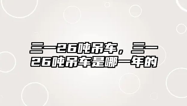 三一26噸吊車，三一26噸吊車是哪一年的