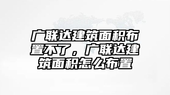 廣聯(lián)達建筑面積布置不了，廣聯(lián)達建筑面積怎么布置