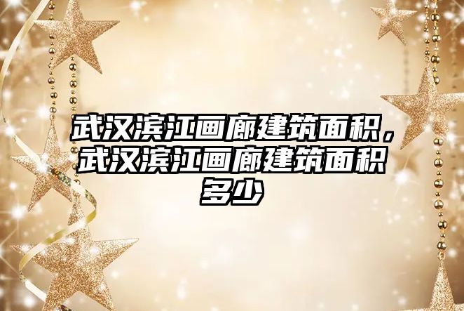 武漢濱江畫(huà)廊建筑面積，武漢濱江畫(huà)廊建筑面積多少