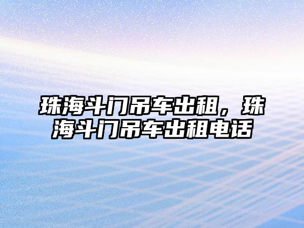 珠海斗門吊車出租，珠海斗門吊車出租電話