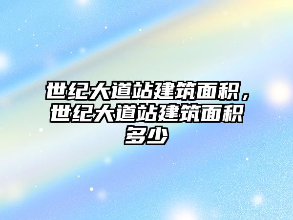 世紀(jì)大道站建筑面積，世紀(jì)大道站建筑面積多少