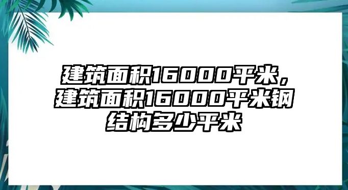 建筑面積16000平米，建筑面積16000平米鋼結(jié)構(gòu)多少平米