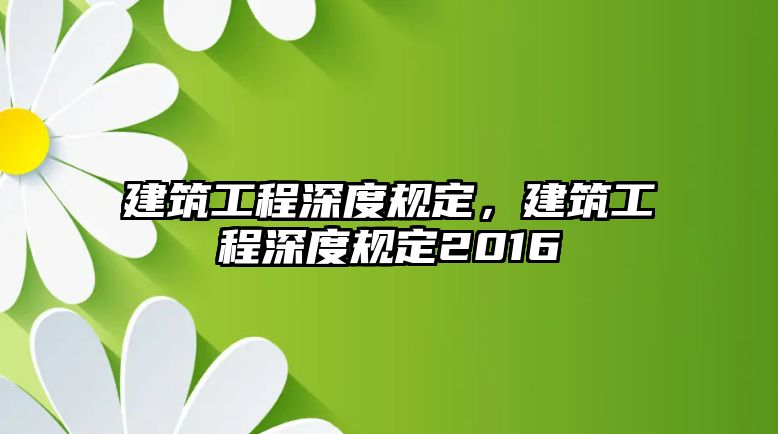 建筑工程深度規(guī)定，建筑工程深度規(guī)定2016