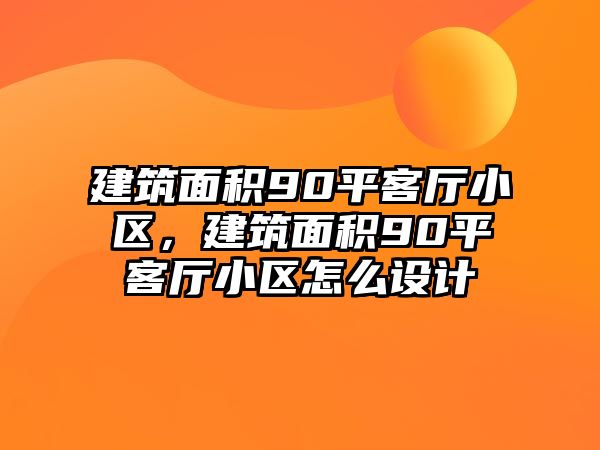 建筑面積90平客廳小區(qū)，建筑面積90平客廳小區(qū)怎么設計