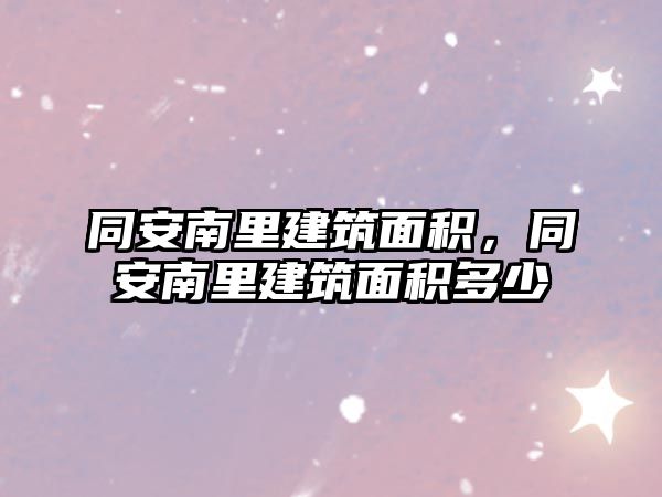 同安南里建筑面積，同安南里建筑面積多少