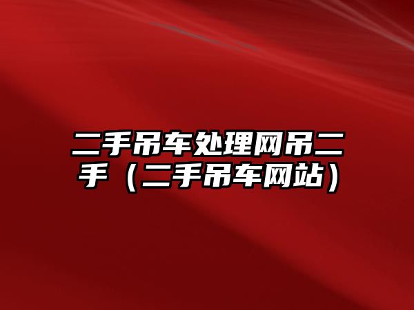 二手吊車處理網(wǎng)吊二手（二手吊車網(wǎng)站）