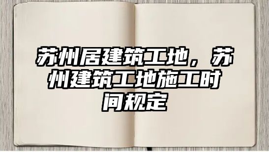 蘇州居建筑工地，蘇州建筑工地施工時(shí)間規(guī)定