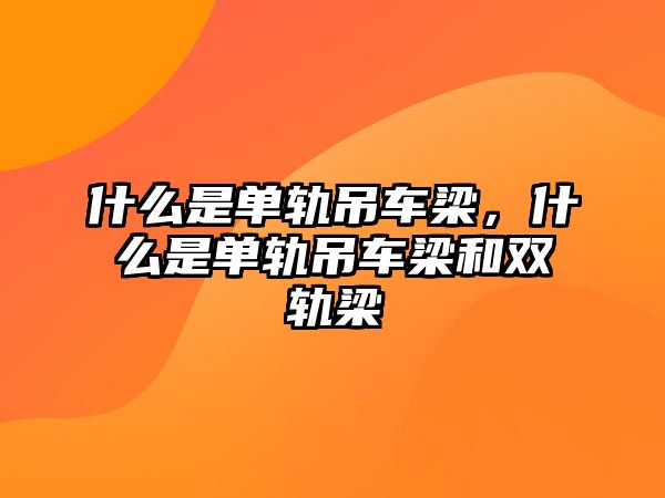 什么是單軌吊車梁，什么是單軌吊車梁和雙軌梁