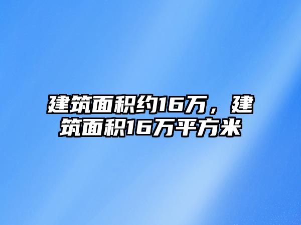 建筑面積約16萬，建筑面積16萬平方米