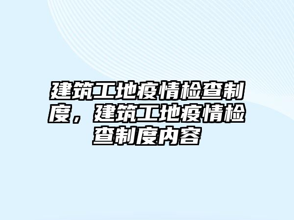 建筑工地疫情檢查制度，建筑工地疫情檢查制度內(nèi)容