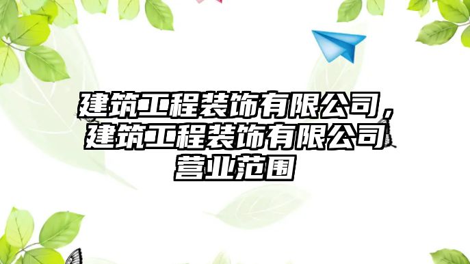 建筑工程裝飾有限公司，建筑工程裝飾有限公司營業(yè)范圍