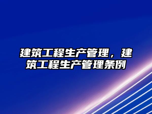 建筑工程生產管理，建筑工程生產管理條例