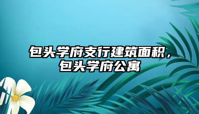 包頭學(xué)府支行建筑面積，包頭學(xué)府公寓