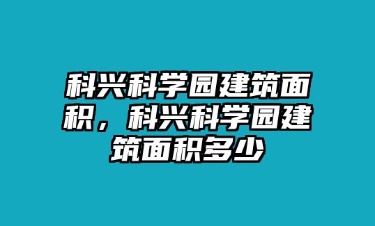 科興科學(xué)園建筑面積，科興科學(xué)園建筑面積多少