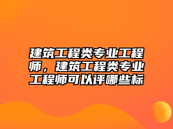 建筑工程類專業(yè)工程師，建筑工程類專業(yè)工程師可以評(píng)哪些標(biāo)