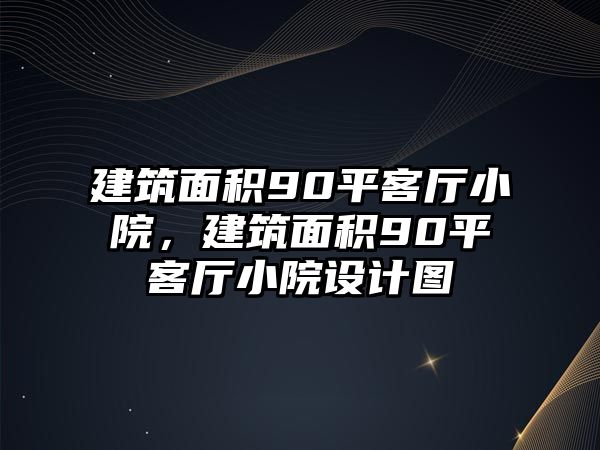 建筑面積90平客廳小院，建筑面積90平客廳小院設(shè)計(jì)圖