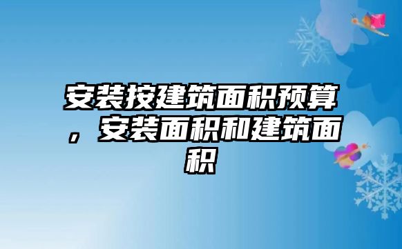 安裝按建筑面積預算，安裝面積和建筑面積