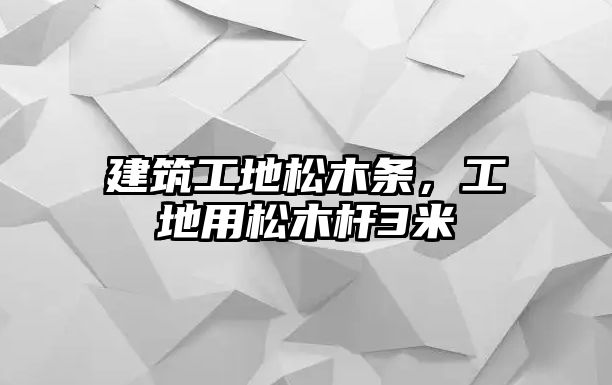 建筑工地松木條，工地用松木桿3米