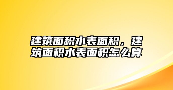 建筑面積水表面積，建筑面積水表面積怎么算