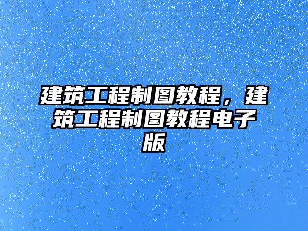 建筑工程制圖教程，建筑工程制圖教程電子版