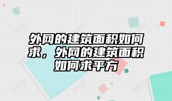 外網(wǎng)的建筑面積如何求，外網(wǎng)的建筑面積如何求平方