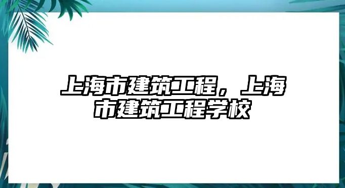 上海市建筑工程，上海市建筑工程學(xué)校