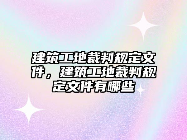 建筑工地裁判規(guī)定文件，建筑工地裁判規(guī)定文件有哪些